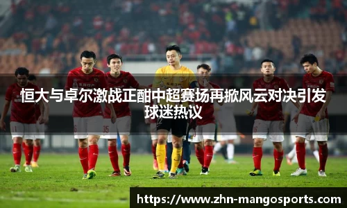 恒大与卓尔激战正酣中超赛场再掀风云对决引发球迷热议 恒大与卓尔激战正酣中超赛场再掀风云对决引发球迷热议